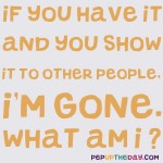 Riddle: If you have it and you show it to other people, I’m gone. What am I?