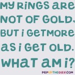 Riddle: My rings are not of gold, but I get more as I get old. What am I?