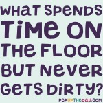 Riddle: What spends time on the floor but never gets dirty?