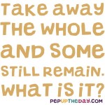 Riddle: Take away the whole and some still remain. What is it?