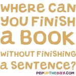 Riddle: Where can you finish a book without finishing a sentence?