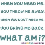 Riddle - When you need me, you throw me away. When you don’t need me, you bring me back. What am I?