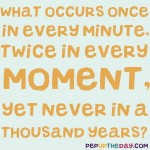 Riddle: What occurs once in every minute, twice in every moment, yet never in a thousand years?