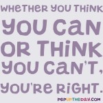 Quote of the Day - Whether you think you can or think you can't, you're right. - Henry Ford