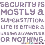 Quote of the Day - Security is mostly a superstition. Life Is either a daring adventure or nothing. - Helen Keller