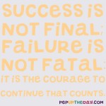 Quote of the Day - Success is not final; failure is not fatal: It is the courage to continue that counts. - Winston Churchill