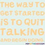 Quote of the Day - The way to get started is to quit talking and begin doing. - Walt Disney