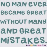 Quote of the Day - No Man Ever Became Great Without Many And Great Mistakes. – William E. Gladstone