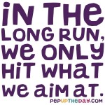 Quote of the Day - In The Long Run, We Only Hit What We Aim At. – Henry David Thoreau