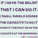 Quote of the Day - If I Have The Belief That I Can Do It, I Shall Surely Acquire The Capacity To Do It Even If I May Not Have The Capacity At The Beginning. – Mahatma Ghandi