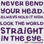 Quote of the Day - Never bend your head. Always hold it high. Look the world straight in the eye. - Helen Keller