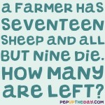 Riddle: A farmer has seventeen sheep and all but nine die. How many are left?