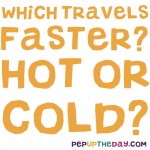 Riddle: Which travels faster? Hot or Cold?