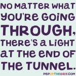 Quote of the Day - No matter what you're going through, there's a light at the end of the tunnel. - Demi Lovato