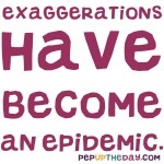 Joke: Exaggerations have become an epidemic.