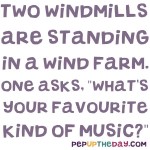 Joke: Two windmills are standing in a wind farm. One asks, "What's your favorite kind of music?"