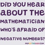 Joke: Did you hear about the mathematician who’s afraid of negative numbers?