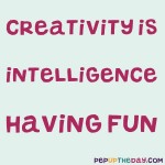 Quote of the Day - “Creativity is intelligence having fun.” — Albert Einstein