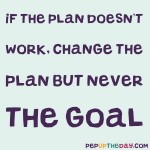 Quote of the Day - “If the plan doesn’t work, change the plan, but never the goal.” — Author Unknown