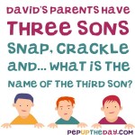 Riddle:David's parents have three sons. Snap, Crackle and ... What is the name of the third son? 