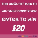 WIN £20 WRITING COMPETITION: "The Unquiet Earth" - Send us a piece of writing of your own choosing, with a maximum of 30 words exploting the topic...