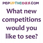 What new competitions would you like to see on PepUpTheDay.com?