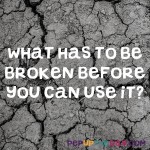 Riddle: What has to be broken...