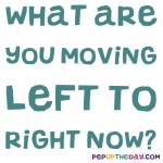 Riddle: What are moving left to right, right now?