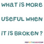 Riddle: What is more useful when it is broken?