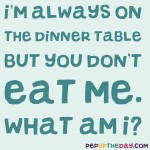 Riddle: I’m always on the dinner table, but you don’t get to eat me. What am I?