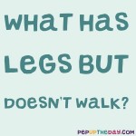 Riddle: What has legs, but doesn’t walk?