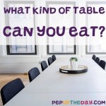 Riddle: What kind of table can you eat?