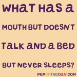 Riddle: What has a mouth but never talks and a bed but never sleeps?