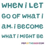 Quote of the Day - “When I let go of what I am, I become what I might be.”