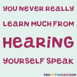 Quote of the Day: “You never really learn much from hearing yourself speak.” ― George Clooney