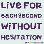 Quote of the Day - “Live for each second without hesitation.” — Elton John