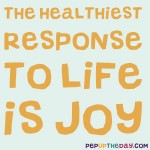 Quote of the Day - “The healthiest response to life is joy.” — Deepak Chopra