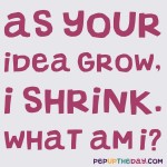 Riddle: As your ideas grow, I shrink. What am I?