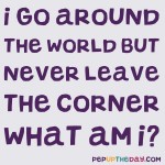 Riddle: I go all around the world, but never leave the corner. What am I?