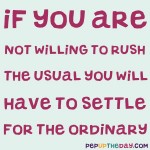 Quote of the Day: “If you are not willing to risk the usual you will have to settle for the ordinary.” – Jim Rohn