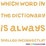 Riddle: Which word in the dictionary is always spelled incorrectly?