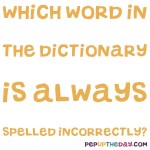 Riddle: Which word in the dictionary is always spelled incorrectly?