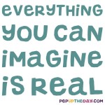 Quote of the Day - “Everything you can imagine is real.” ― Pablo Picasso