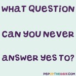 Riddle: What question can you never answer yes to?