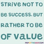 Quote of the Day - “Strive not to be a success, but rather to be of value." –Albert Einstein