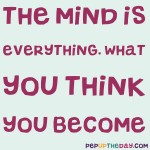 The mind is everything. What you think you become. – Buddha
