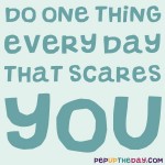 Quote of the Day: “Do one thing every day that scares you.” ― Eleanor Roosevelt