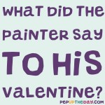 Riddle: What did the painter say to his Valentine?