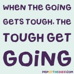 Quote of the Day - “When the going gets tough, the tough get going.” – Joe Kennedy