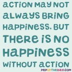 Quote of the Day - “Action may not always bring happiness, but there is no happiness without action.” – Benjamin Disraeli